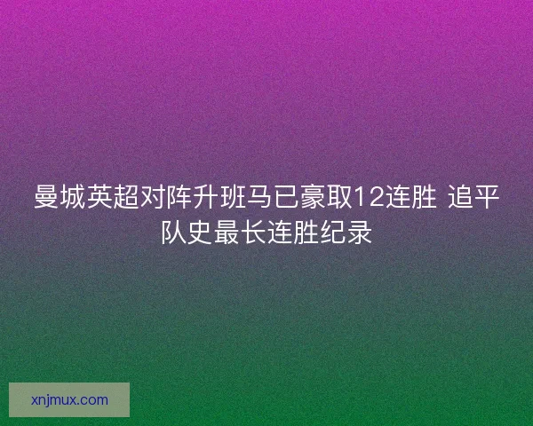 曼城英超对阵升班马已豪取12连胜 追平队史最长连胜纪录