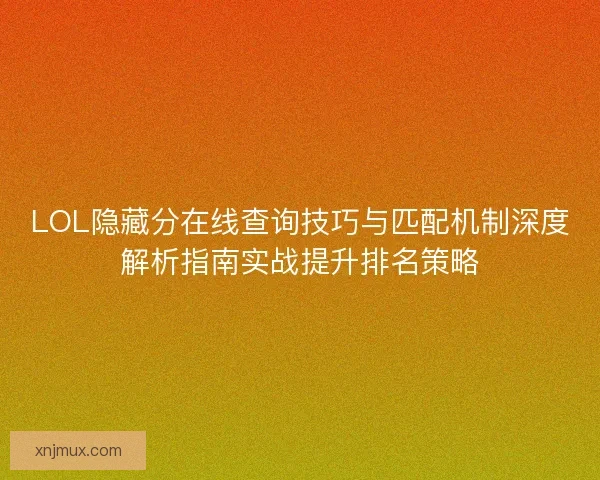LOL隐藏分在线查询技巧与匹配机制深度解析指南实战提升排名策略
