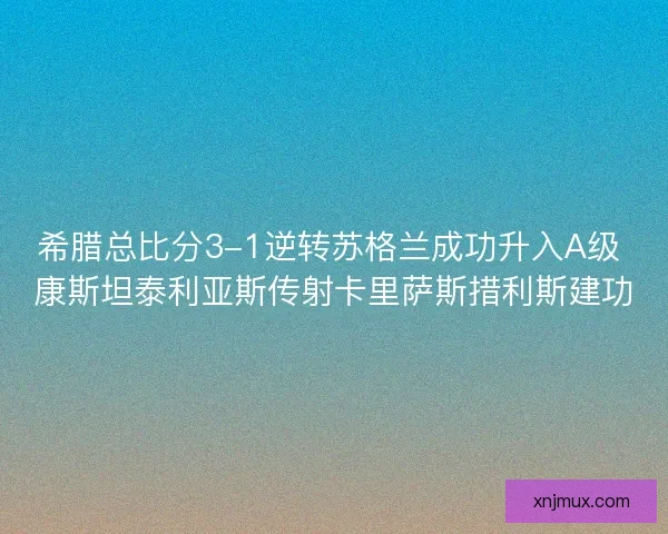 希腊总比分3-1逆转苏格兰成功升入A级 康斯坦泰利亚斯传射卡里萨斯措利斯建功